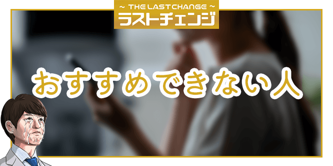 ラストチェンジがおすすめではない人