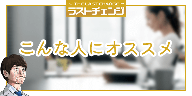 ラストチェンジがオススメな人