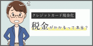 クレジットカード現金化すると税金がかかるって本当？